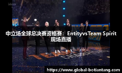 中立场全球总决赛资格赛：EntityvsTeam Spirit现场直播