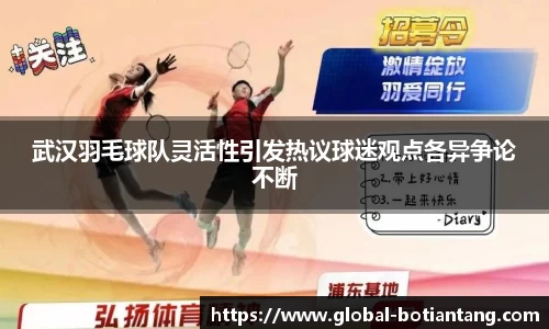 武汉羽毛球队灵活性引发热议球迷观点各异争论不断
